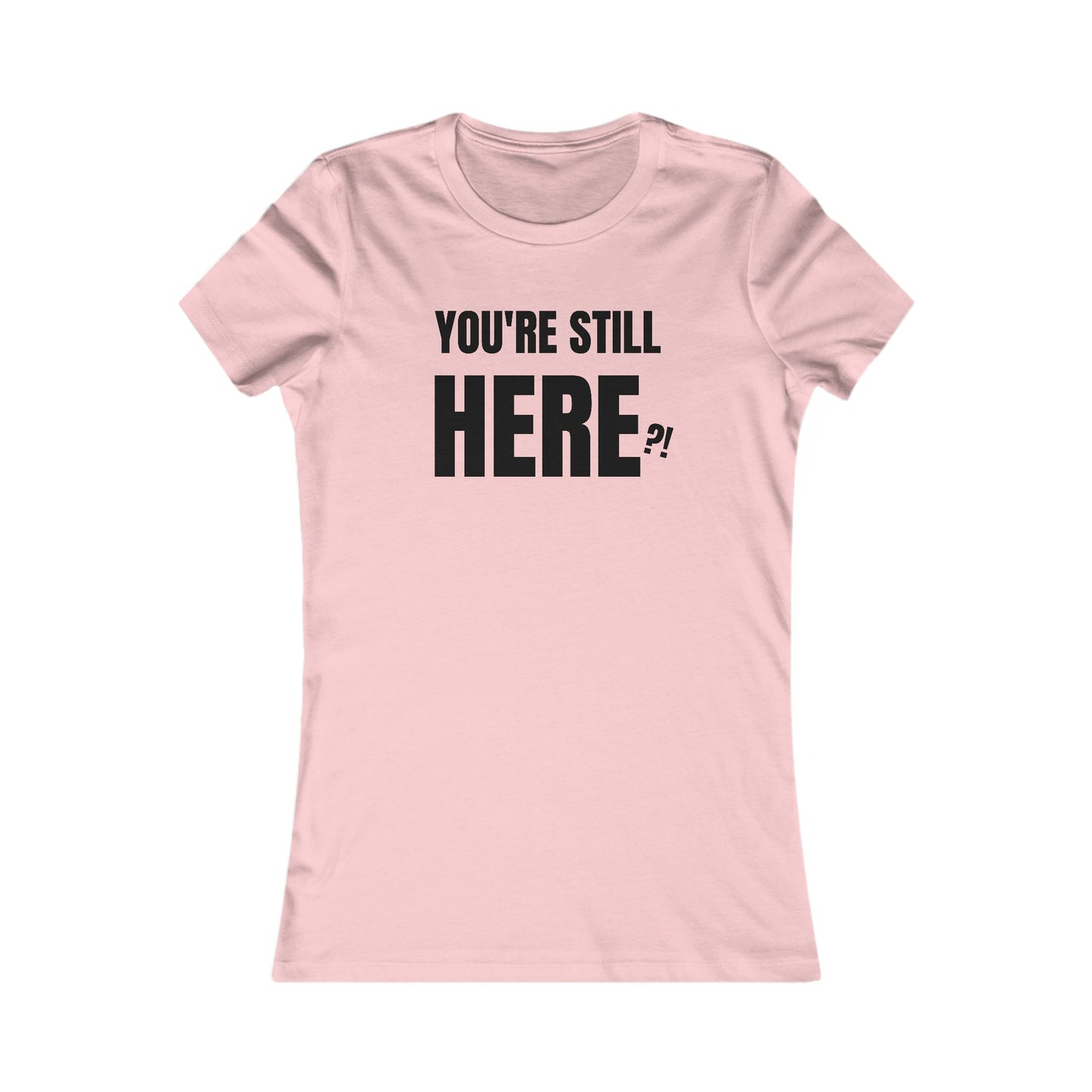 You're still Here? - Women's Favorite T-shirt