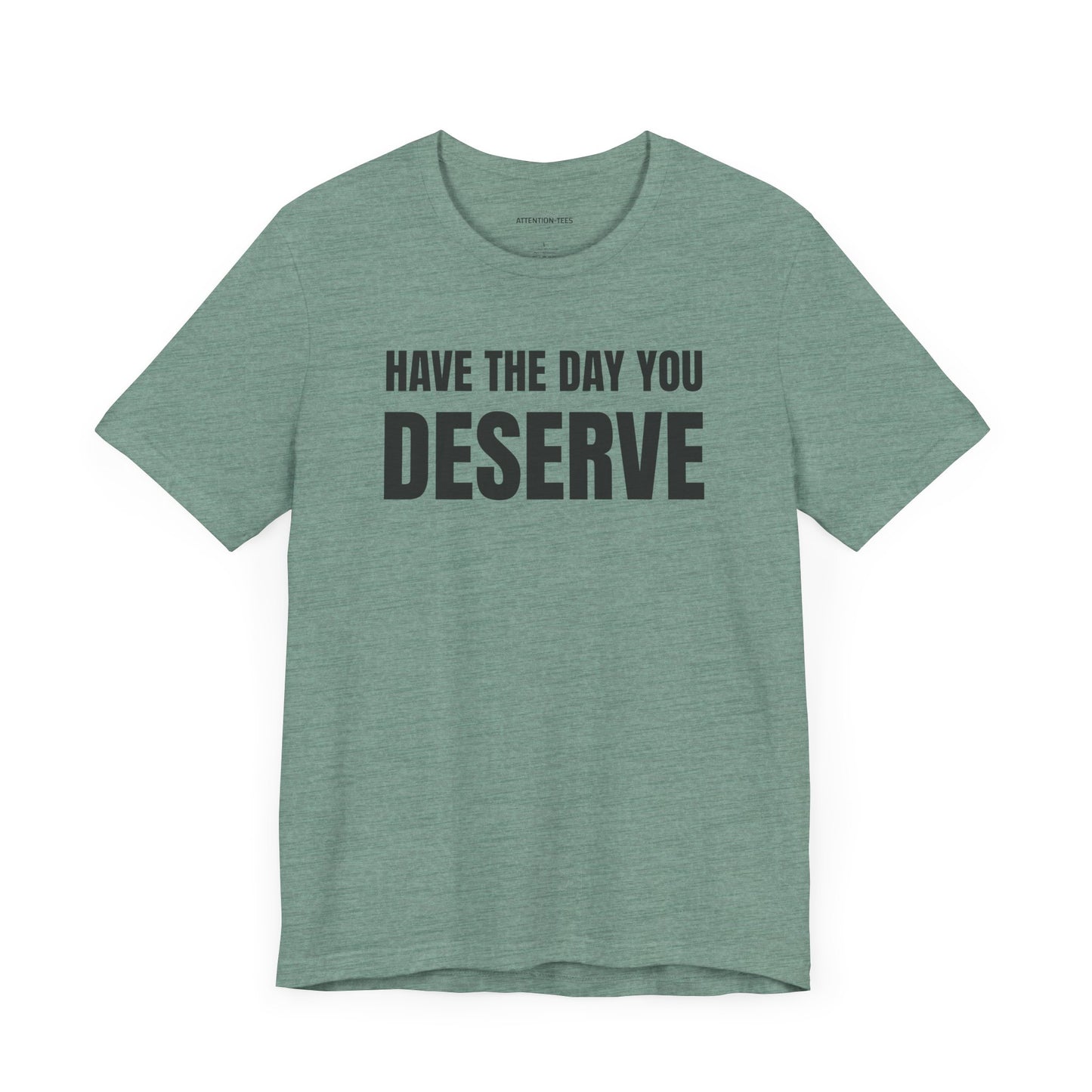 Have the day you deserve - Unisex Jersey Short Sleeve T-shirt