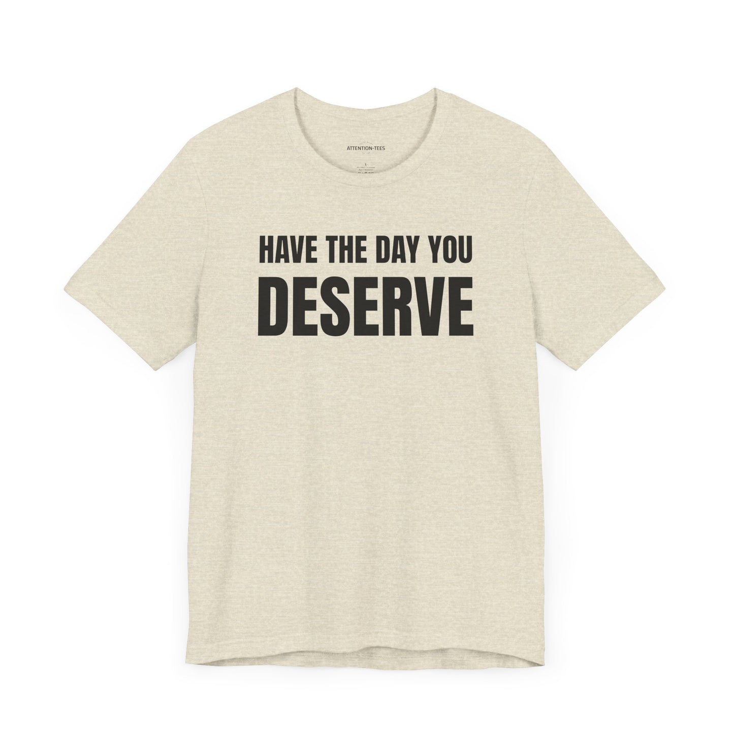 Have the day you deserve - Unisex Jersey Short Sleeve T-shirt