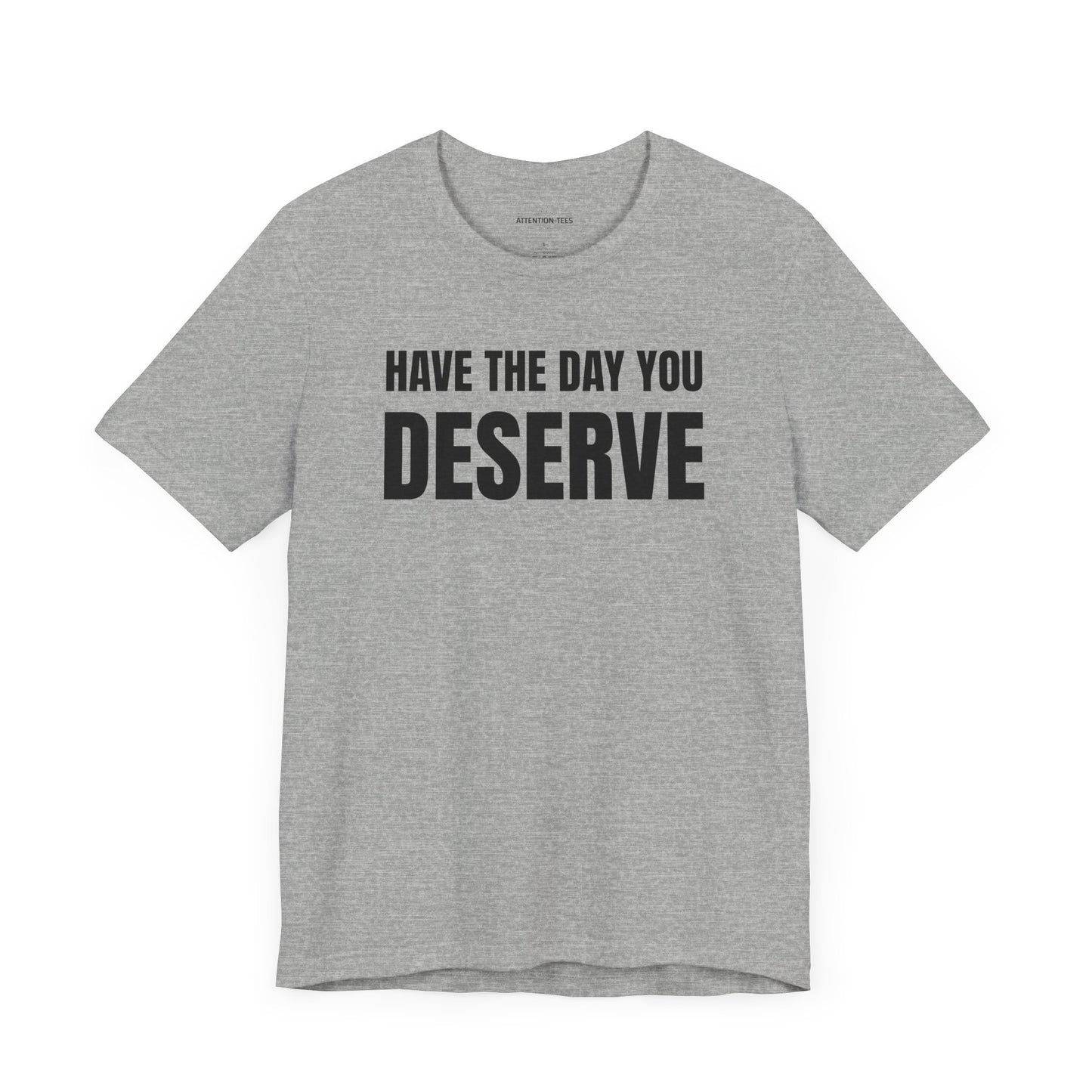 Have the day you deserve - Unisex Jersey Short Sleeve T-shirt
