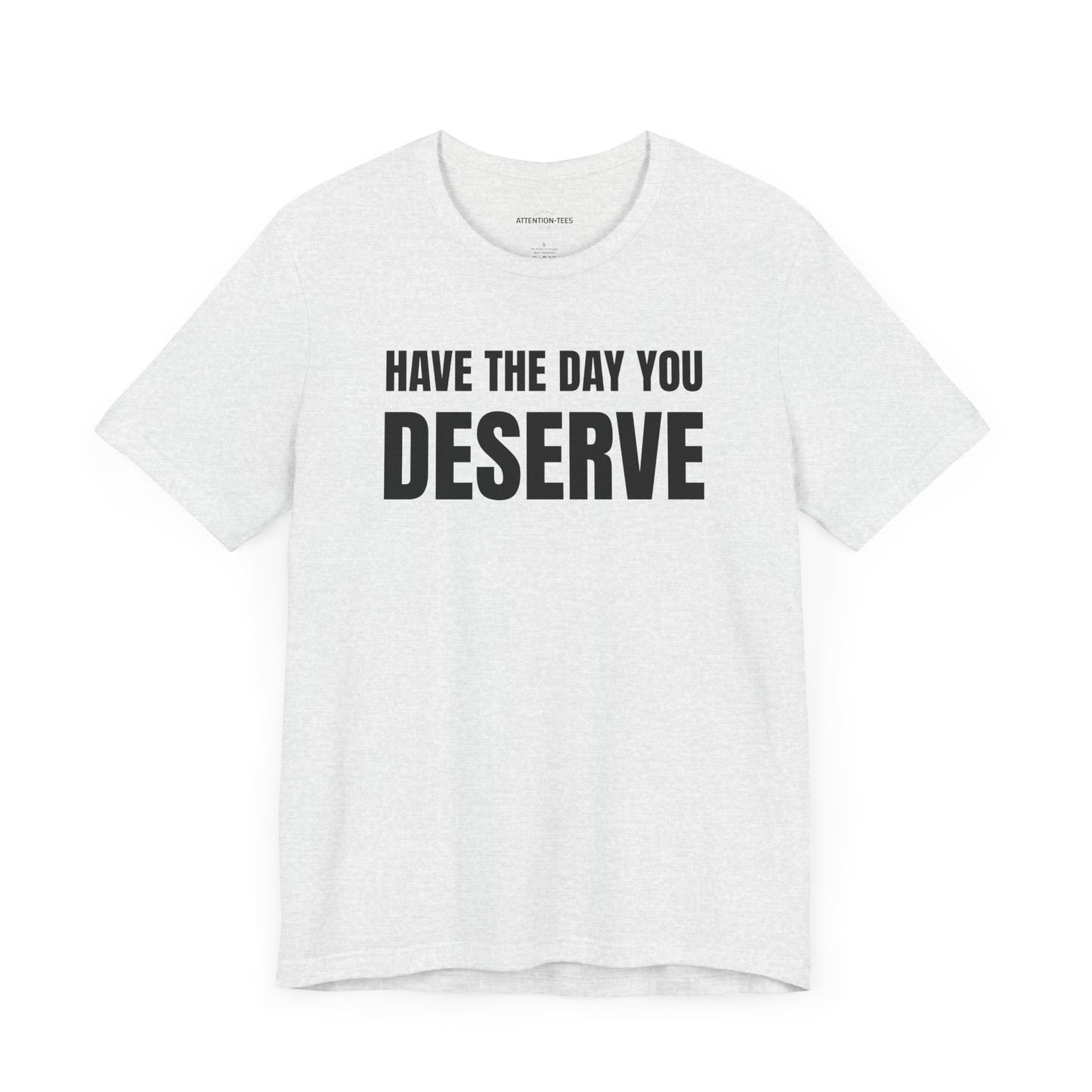 Have the day you deserve - Unisex Jersey Short Sleeve T-shirt