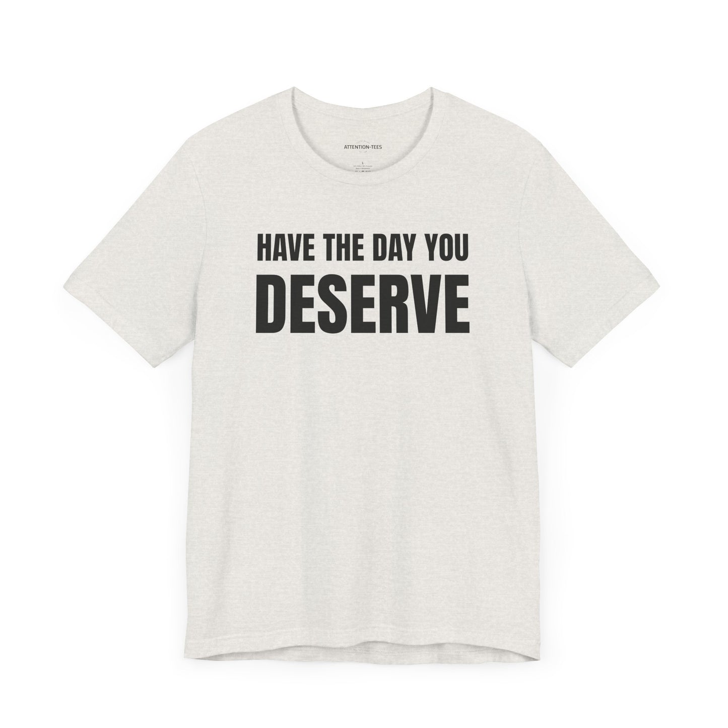 Have the day you deserve - Unisex Jersey Short Sleeve T-shirt
