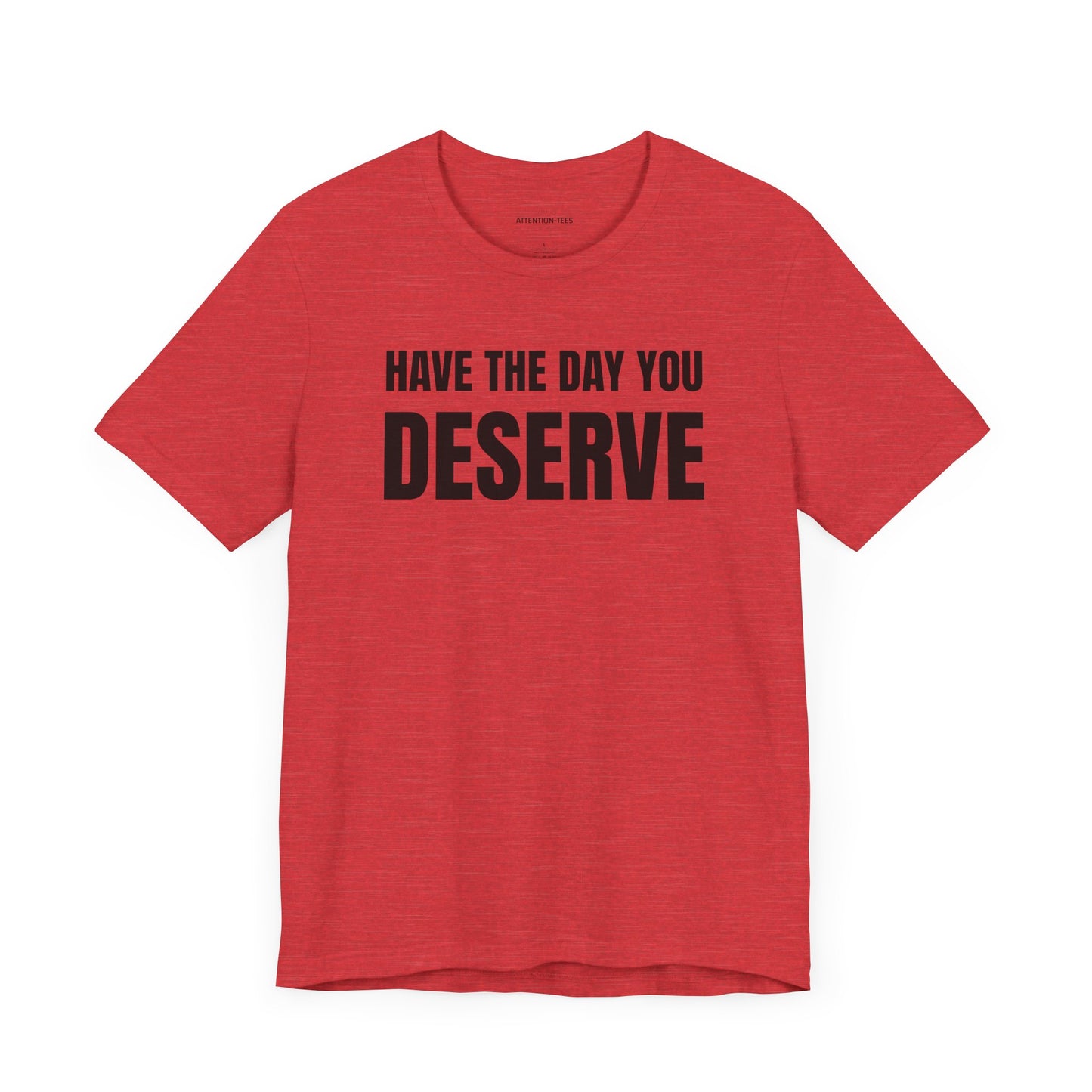 Have the day you deserve - Unisex Jersey Short Sleeve T-shirt