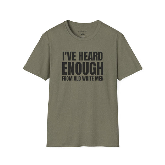 Statement T-Shirt — "I've Heard Enough From Old White Men" Political Protest Tee