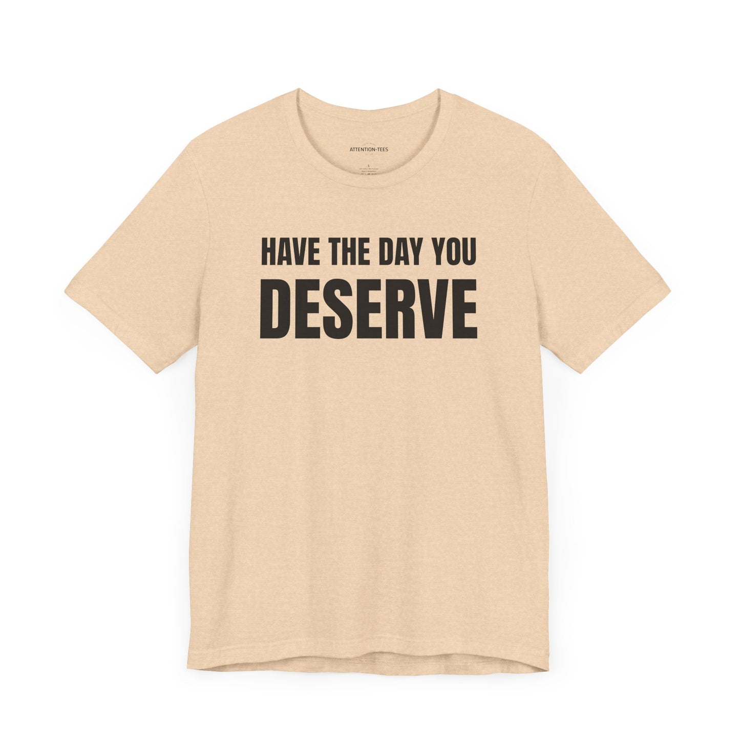 Have the day you deserve - Unisex Jersey Short Sleeve T-shirt