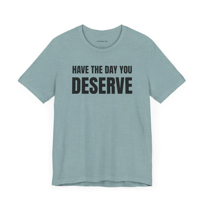 Have the day you deserve - Unisex Jersey Short Sleeve T-shirt