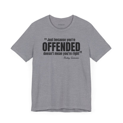 Just because you're offended - Ricky Gervais quote - Unisex Jersey Short Sleeve T-shirt