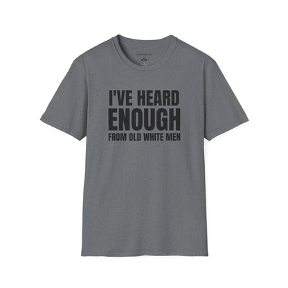 Statement T-Shirt — "I've Heard Enough From Old White Men" Political Protest Tee