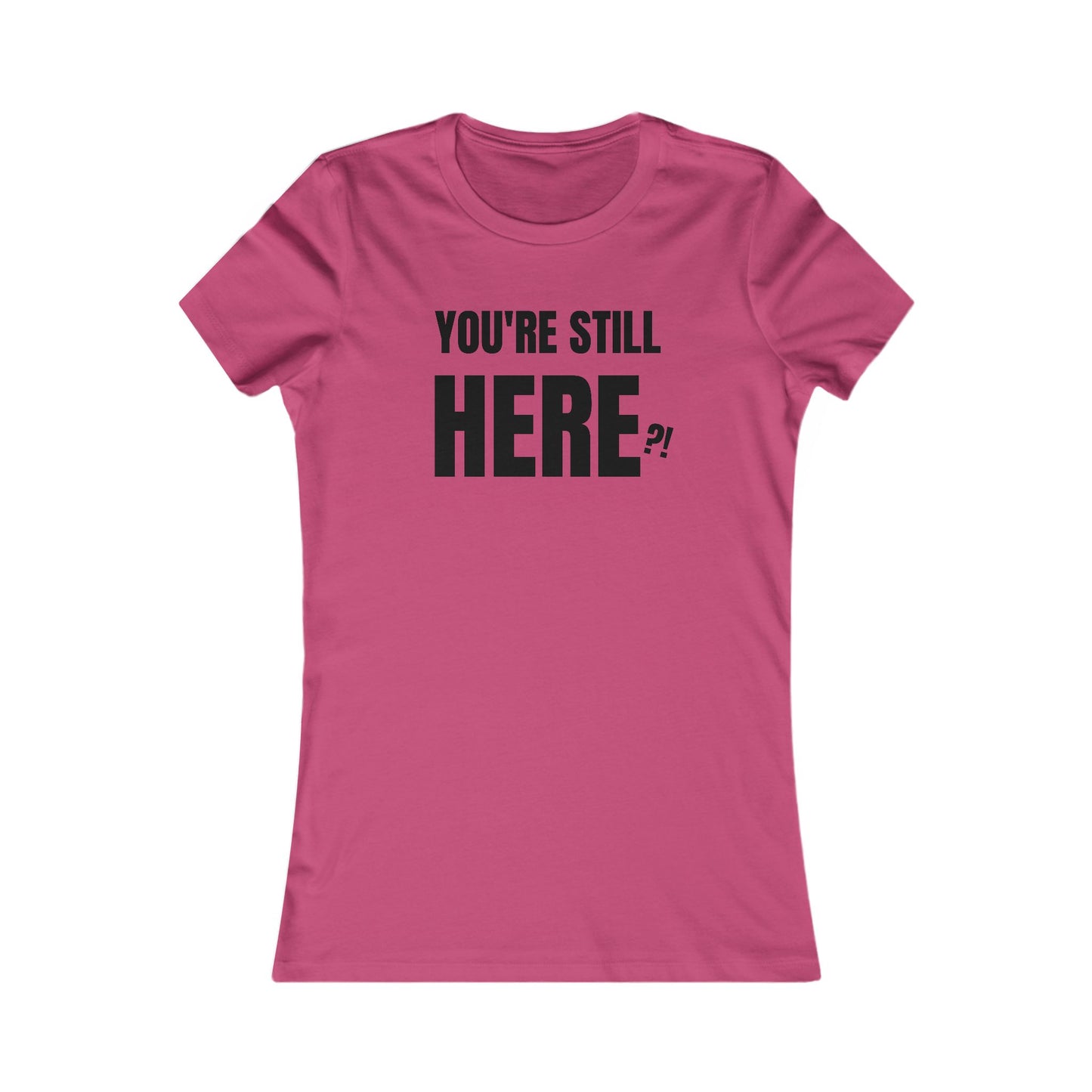 You're still Here? - Women's Favorite T-shirt