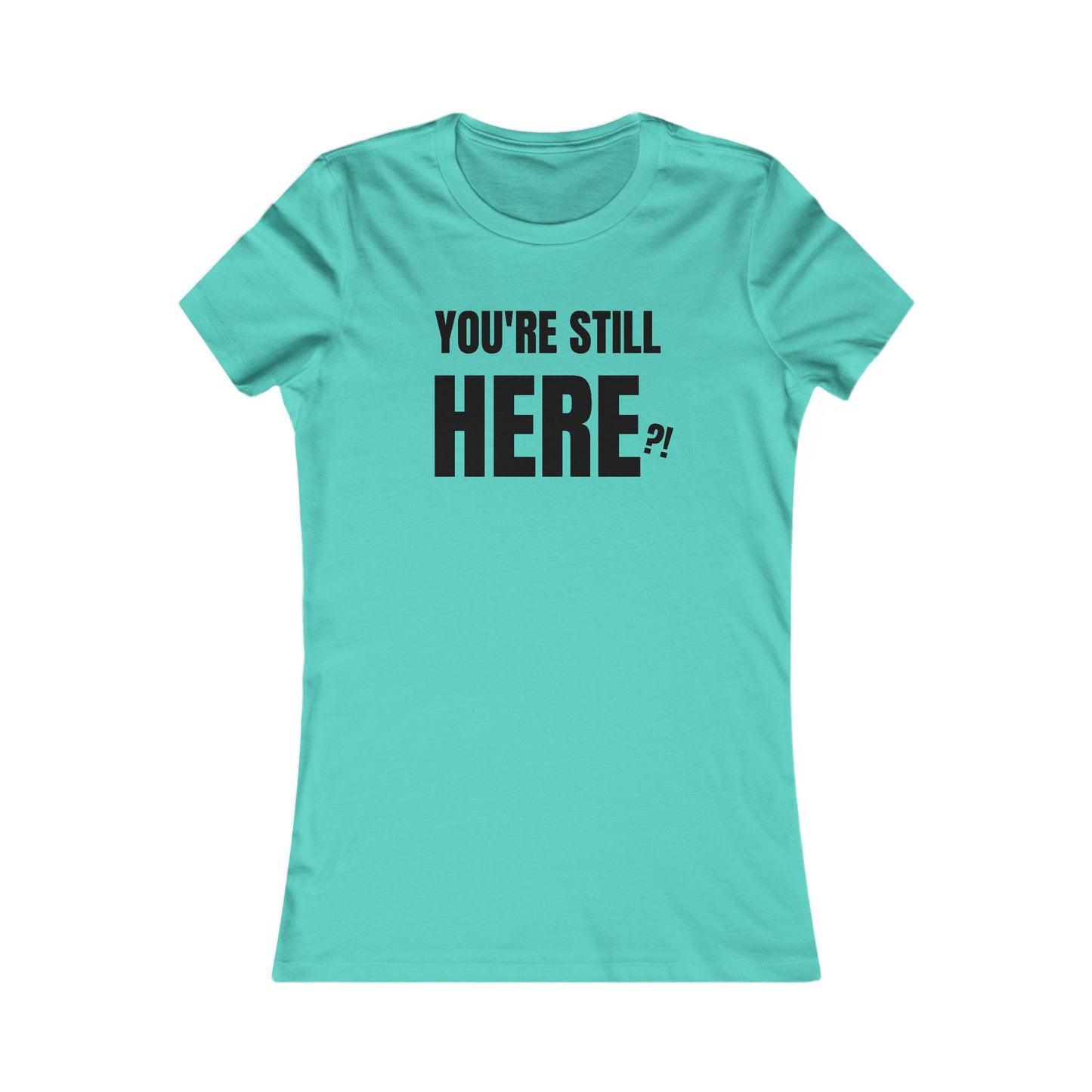 You're still Here? - Women's Favorite T-shirt