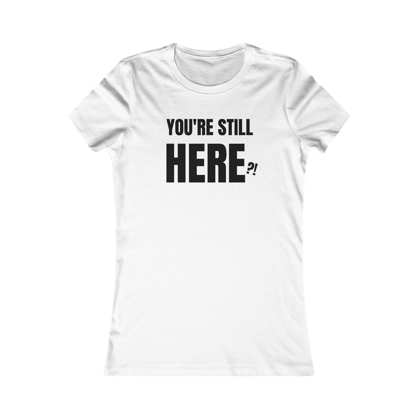 You're still Here? - Women's Favorite T-shirt