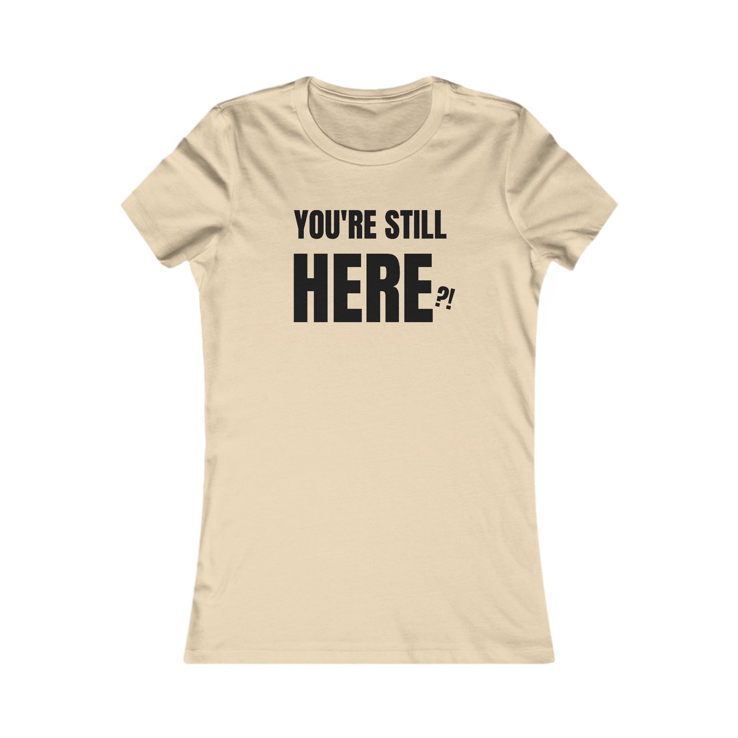 You're still Here? - Women's Favorite T-shirt