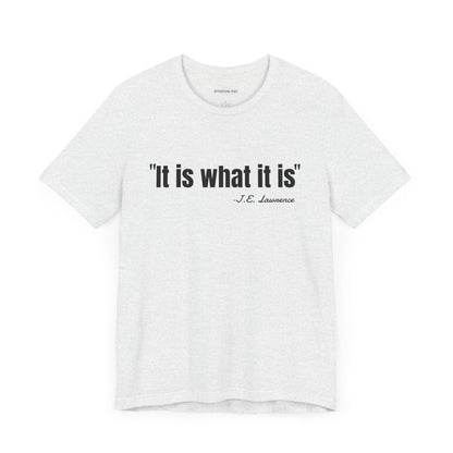 It is what it is J.E. Lawrence Quote - Unisex Jersey Short Sleeve T-shirt