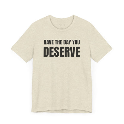 Have the day you deserve - Unisex Jersey Short Sleeve T-shirt