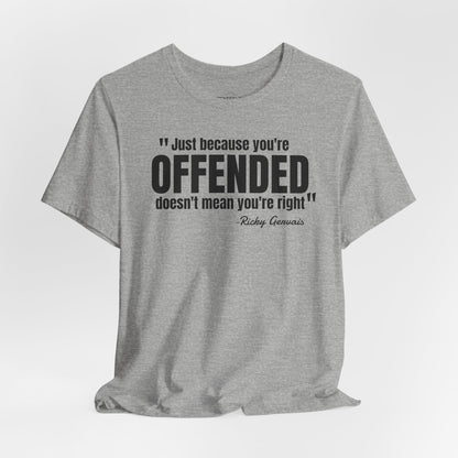 Just because you're offended - Ricky Gervais quote - Unisex Jersey Short Sleeve T-shirt