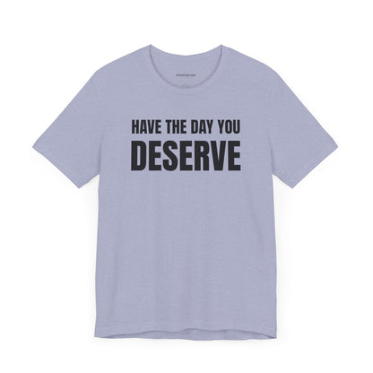 Have the day you deserve - Unisex Jersey Short Sleeve T-shirt