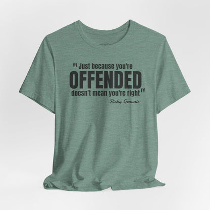 Just because you're offended - Ricky Gervais quote - Unisex Jersey Short Sleeve T-shirt