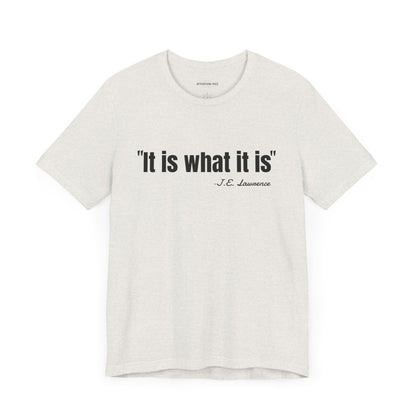It is what it is J.E. Lawrence Quote - Unisex Jersey Short Sleeve T-shirt