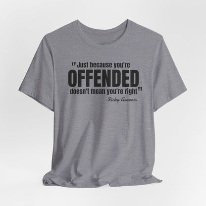 Just because you're offended - Ricky Gervais quote - Unisex Jersey Short Sleeve T-shirt