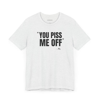 You piss me off Quote - Unisex Jersey Short Sleeve T-shirt