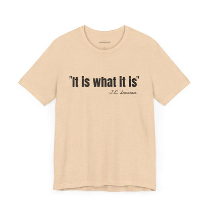 It is what it is J.E. Lawrence Quote - Unisex Jersey Short Sleeve T-shirt