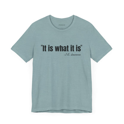 It is what it is J.E. Lawrence Quote - Unisex Jersey Short Sleeve T-shirt