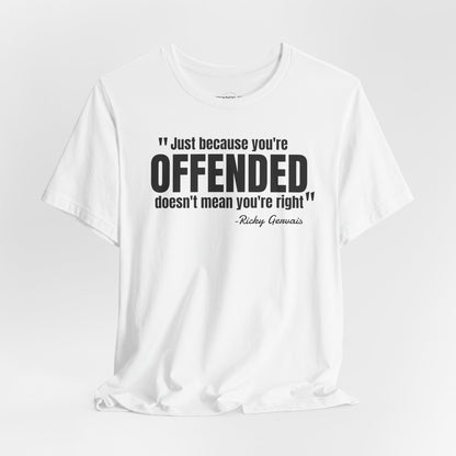 Just because you're offended - Ricky Gervais quote - Unisex Jersey Short Sleeve T-shirt
