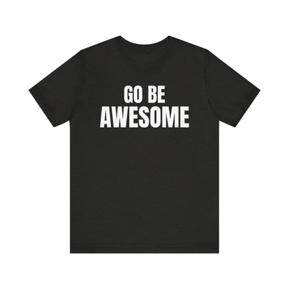 Go Be Awesome - Unisex Jersey Short Sleeve T-Shirt
