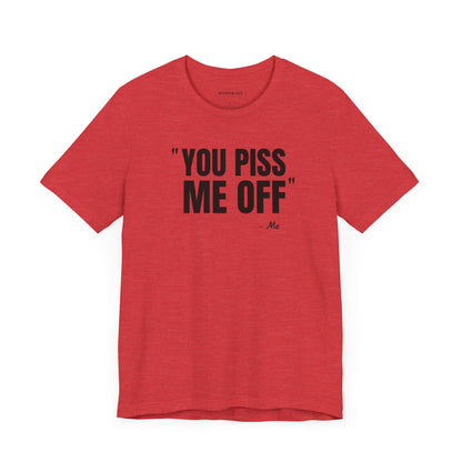 You piss me off Quote - Unisex Jersey Short Sleeve T-shirt