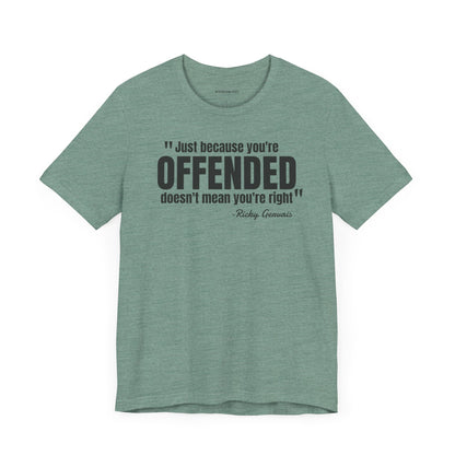 Just because you're offended - Ricky Gervais quote - Unisex Jersey Short Sleeve T-shirt