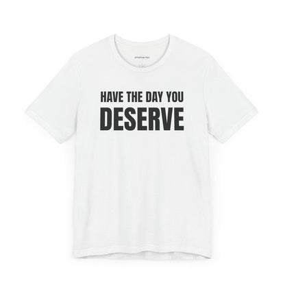 Have the day you deserve - Unisex Jersey Short Sleeve T-shirt
