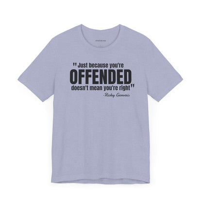 Just because you're offended - Ricky Gervais quote - Unisex Jersey Short Sleeve T-shirt